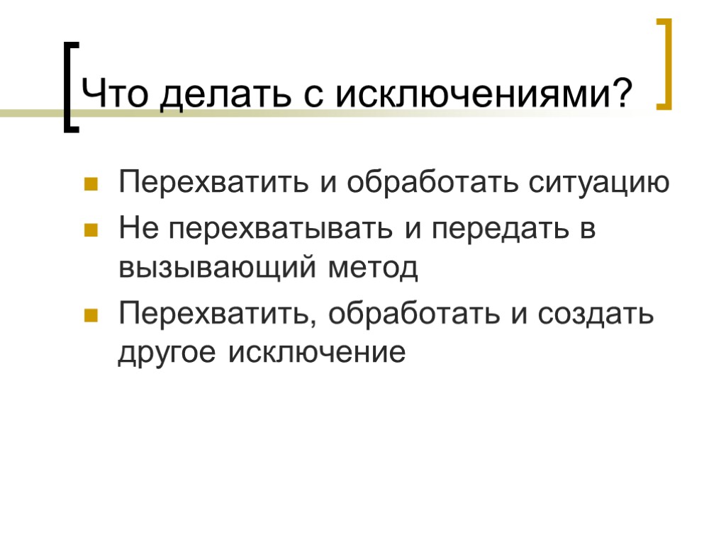 Что делать с исключениями? Перехватить и обработать ситуацию Не перехватывать и передать в вызывающий